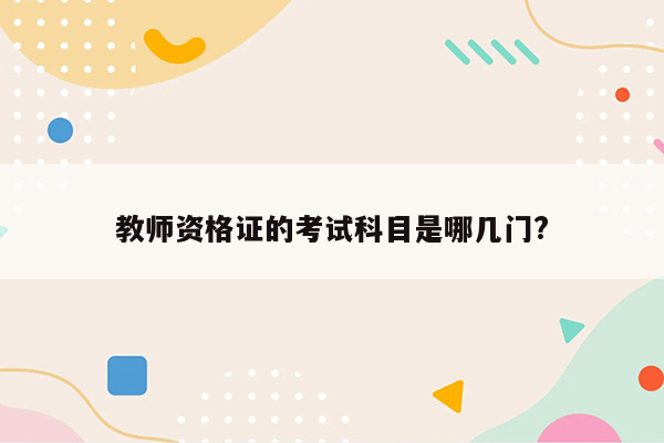 教师资格证的考试科目是哪几门?