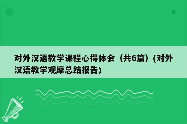 对外汉语教学课程心得体会（共6篇）(对外汉语教学观摩总结报告)