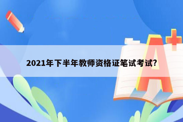 2021年下半年教师资格证笔试考试?