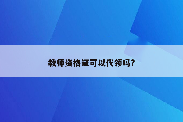 教师资格证可以代领吗?