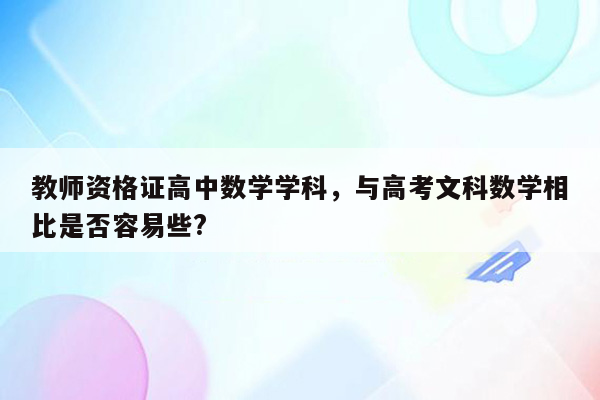 教师资格证高中数学学科，与高考文科数学相比是否容易些?