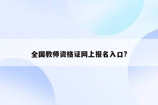 全国教师资格证网上报名入口?