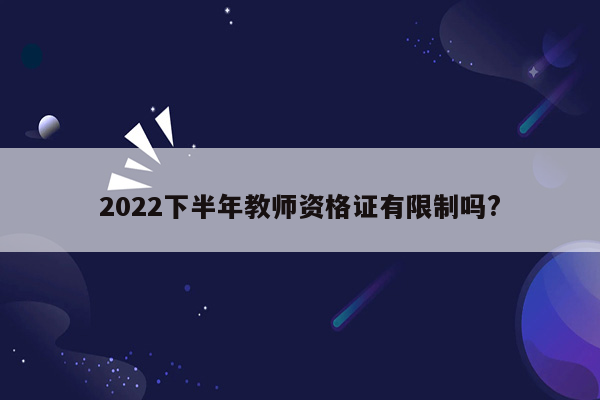 2022下半年教师资格证有限制吗?