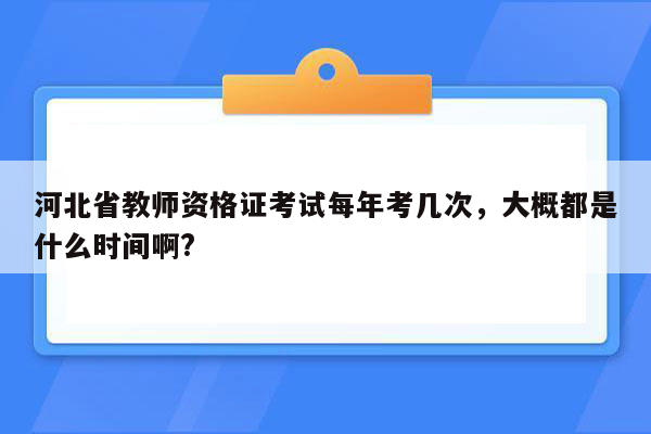 河北省教师资格证考试每年考几次，大概都是什么时间啊?