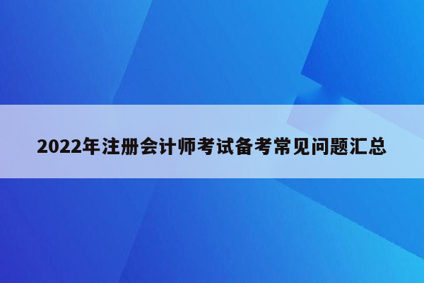 2022年注册会计师考试备考常见问题汇总