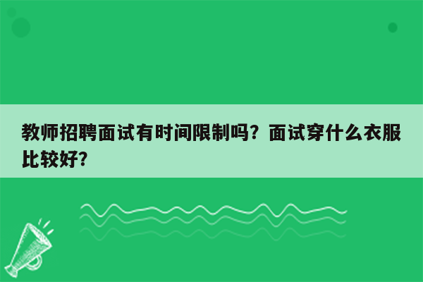 教师招聘面试有时间限制吗？面试穿什么衣服比较好？