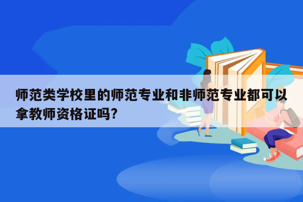 师范类学校里的师范专业和非师范专业都可以拿教师资格证吗?