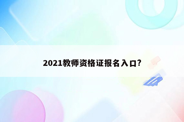 2021教师资格证报名入口?