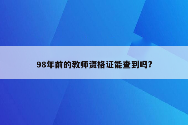 98年前的教师资格证能查到吗?