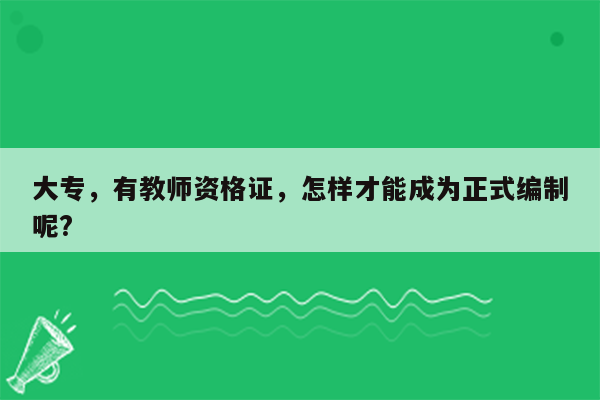 大专，有教师资格证，怎样才能成为正式编制呢?