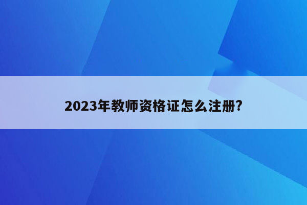 2023年教师资格证怎么注册?