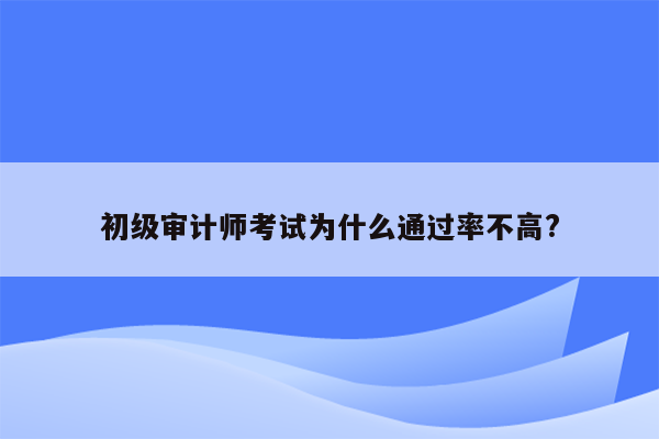 初级审计师考试为什么通过率不高?