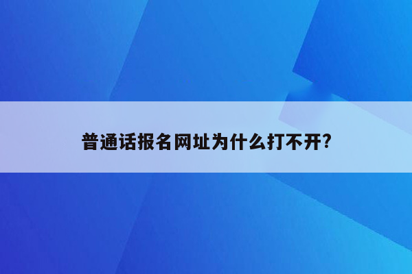 普通话报名网址为什么打不开?