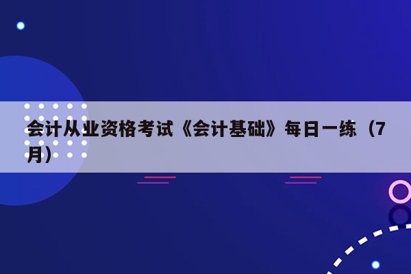 会计从业资格考试《会计基础》每日一练（7月）