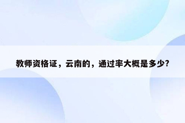 教师资格证，云南的，通过率大概是多少?