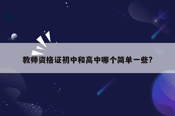 教师资格证初中和高中哪个简单一些?