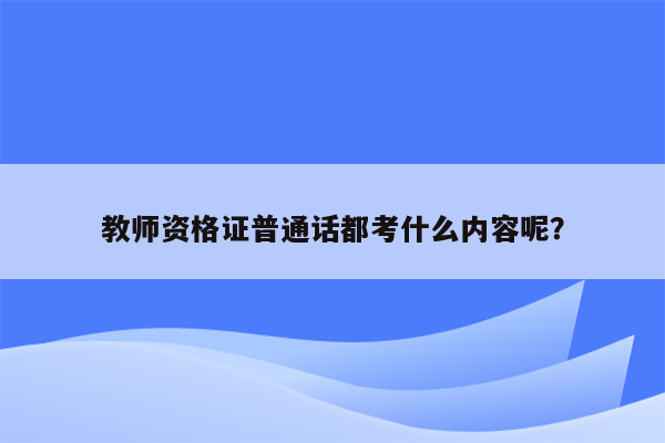 教师资格证普通话都考什么内容呢？