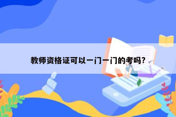 教师资格证可以一门一门的考吗?