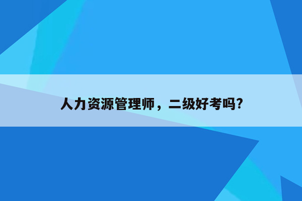 人力资源管理师，二级好考吗?