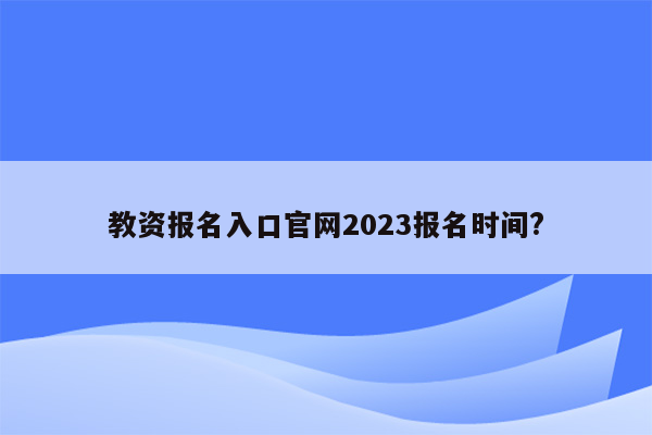 教资报名入口官网2023报名时间?