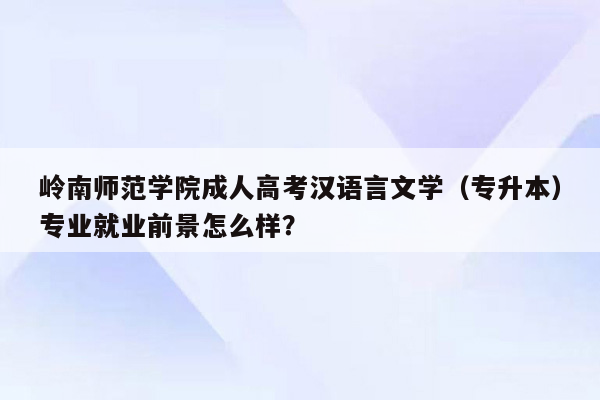 岭南师范学院成人高考汉语言文学（专升本）专业就业前景怎么样？