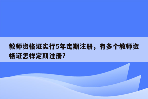 教师资格证实行5年定期注册，有多个教师资格证怎样定期注册?