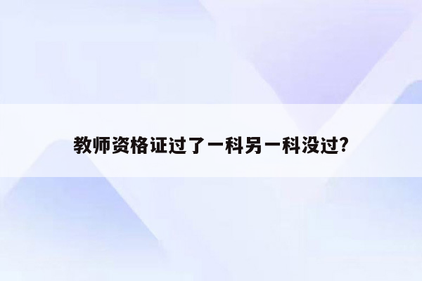 教师资格证过了一科另一科没过?