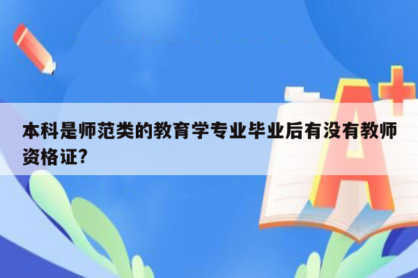 本科是师范类的教育学专业毕业后有没有教师资格证?