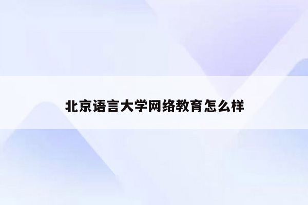 北京语言大学网络教育怎么样