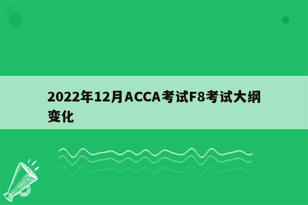 2022年12月ACCA考试F8考试大纲变化