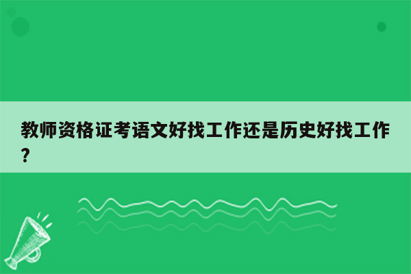 教师资格证考语文好找工作还是历史好找工作?