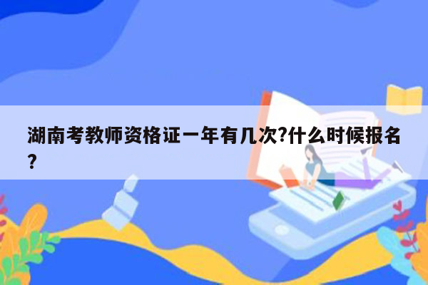 湖南考教师资格证一年有几次?什么时候报名?