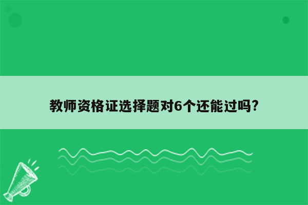 教师资格证选择题对6个还能过吗?