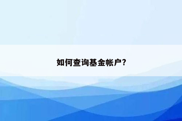 如何查询基金帐户?