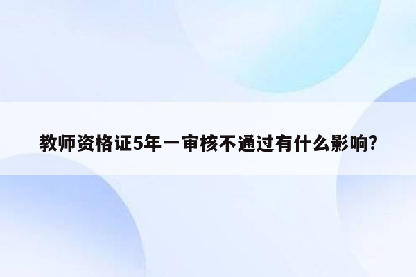 教师资格证5年一审核不通过有什么影响?