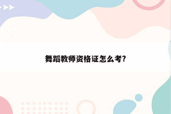 舞蹈教师资格证怎么考?