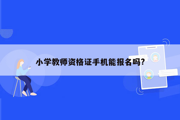 小学教师资格证手机能报名吗?