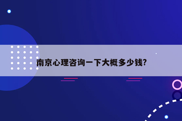 南京心理咨询一下大概多少钱?