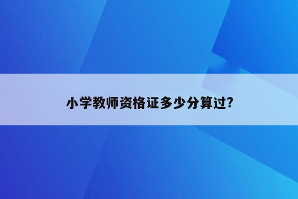 小学教师资格证多少分算过?