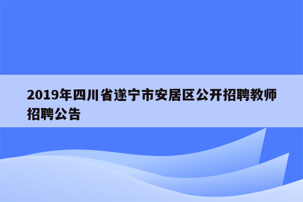 2019年四川省遂宁市安居区公开招聘教师招聘公告