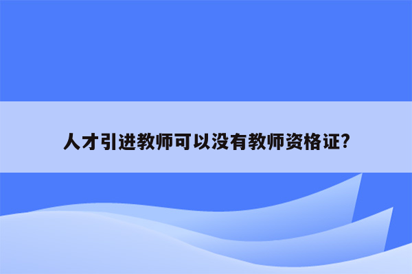 人才引进教师可以没有教师资格证?