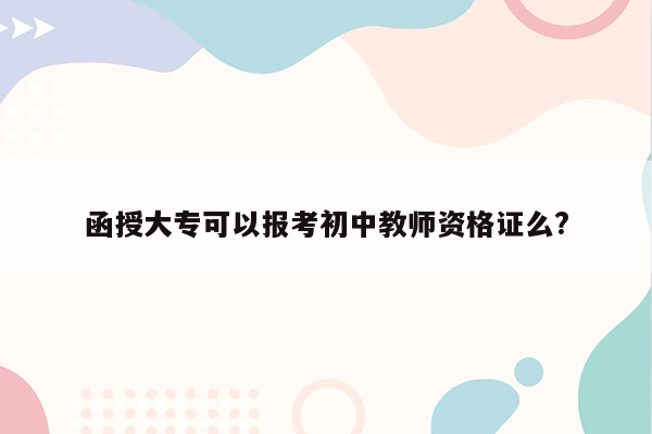 函授大专可以报考初中教师资格证么?