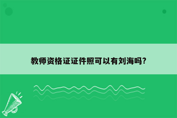 教师资格证证件照可以有刘海吗?