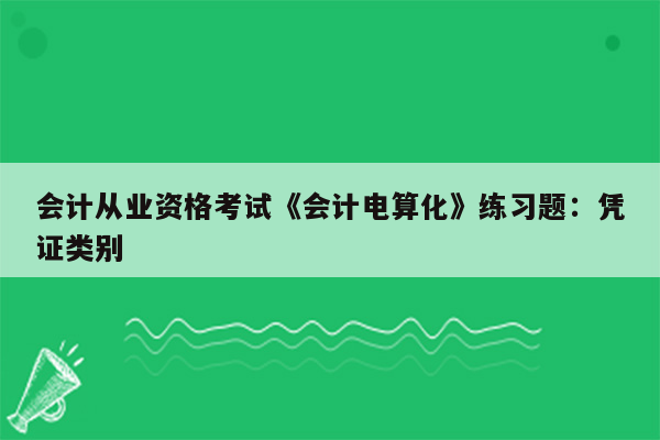 会计从业资格考试《会计电算化》练习题：凭证类别