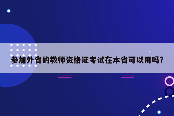 参加外省的教师资格证考试在本省可以用吗?