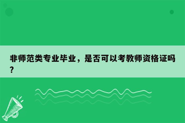 非师范类专业毕业，是否可以考教师资格证吗?