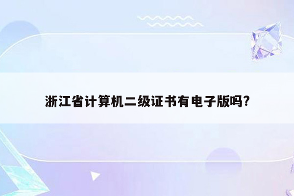 浙江省计算机二级证书有电子版吗?