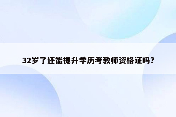 32岁了还能提升学历考教师资格证吗?