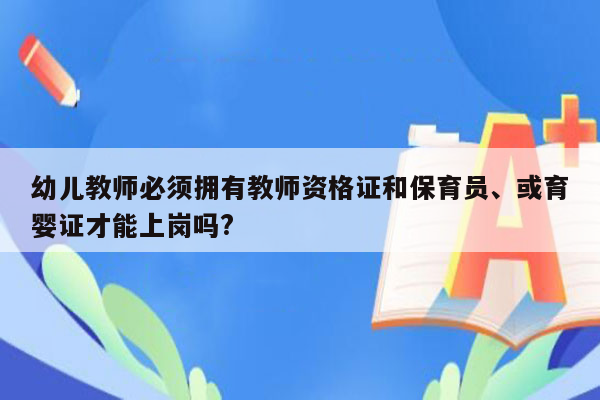 幼儿教师必须拥有教师资格证和保育员、或育婴证才能上岗吗?