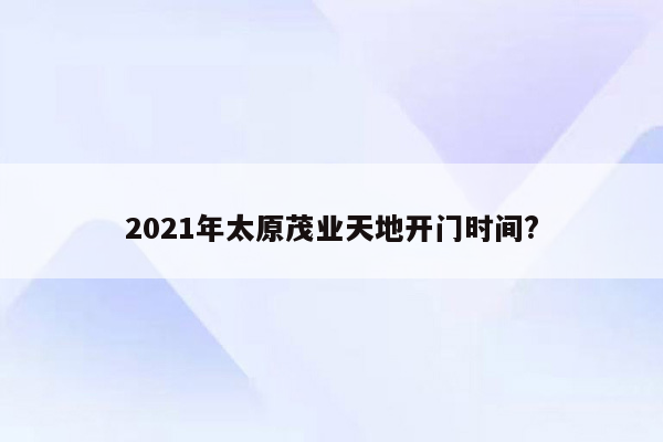 2021年太原茂业天地开门时间?